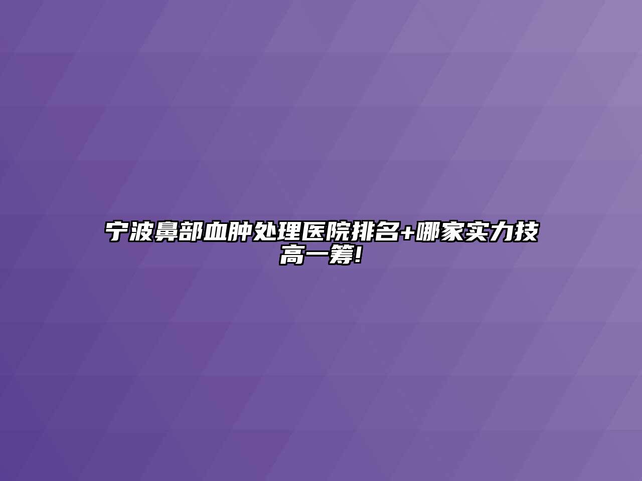 宁波鼻部血肿处理医院排名+哪家实力技高一筹!