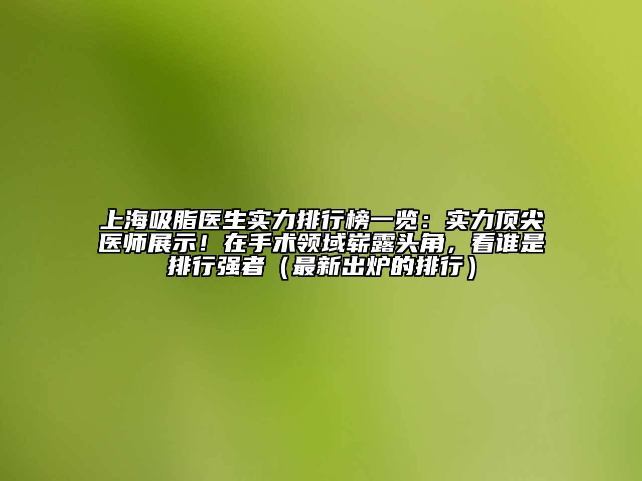 上海吸脂医生实力排行榜一览：实力顶尖医师展示！在手术领域崭露头角，看谁是排行强者（最新出炉的排行）