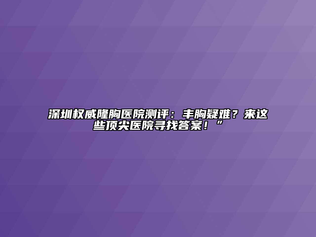 深圳权威隆胸医院测评：丰胸疑难？来这些顶尖医院寻找答案！”