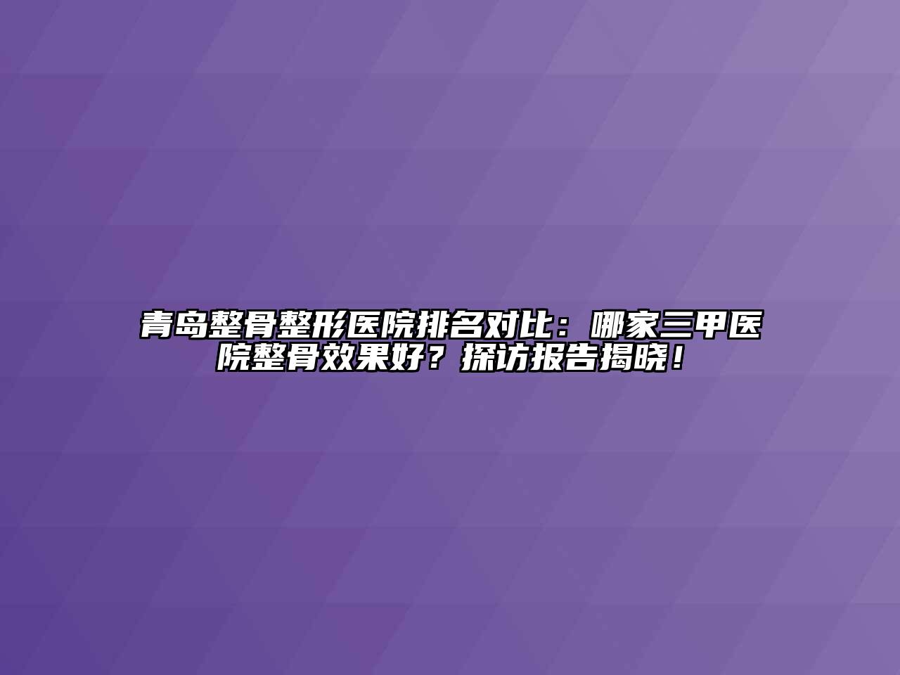 青岛整骨整形医院排名对比：哪家三甲医院整骨效果好？探访报告揭晓！