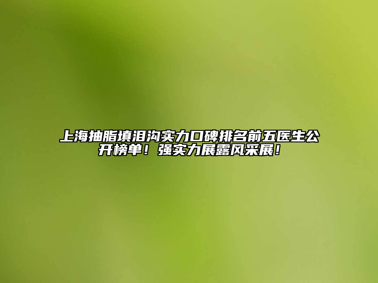 上海抽脂填泪沟实力口碑排名前五医生公开榜单！强实力展露风采展！