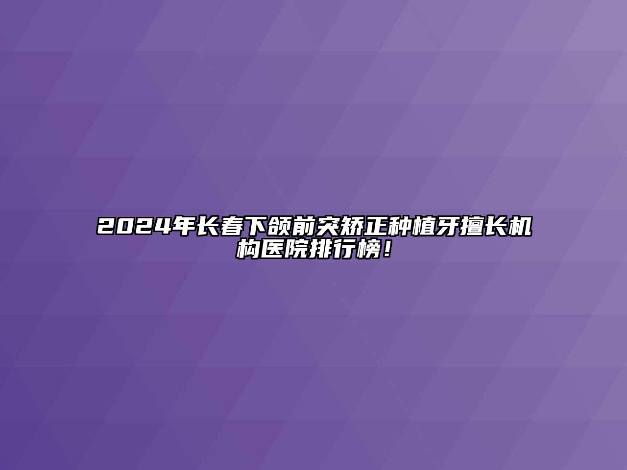 2024年长春下颌前突矫正种植牙擅长机构医院排行榜！