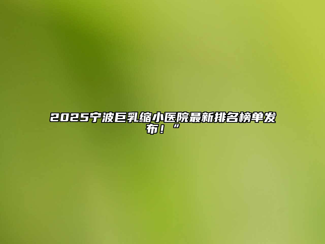 2025宁波巨乳缩小医院最新排名榜单发布！”