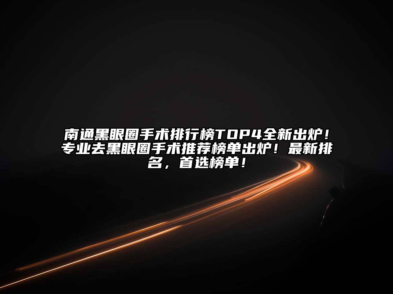 南通黑眼圈手术排行榜TOP4全新出炉！专业去黑眼圈手术推荐榜单出炉！最新排名，首选榜单！