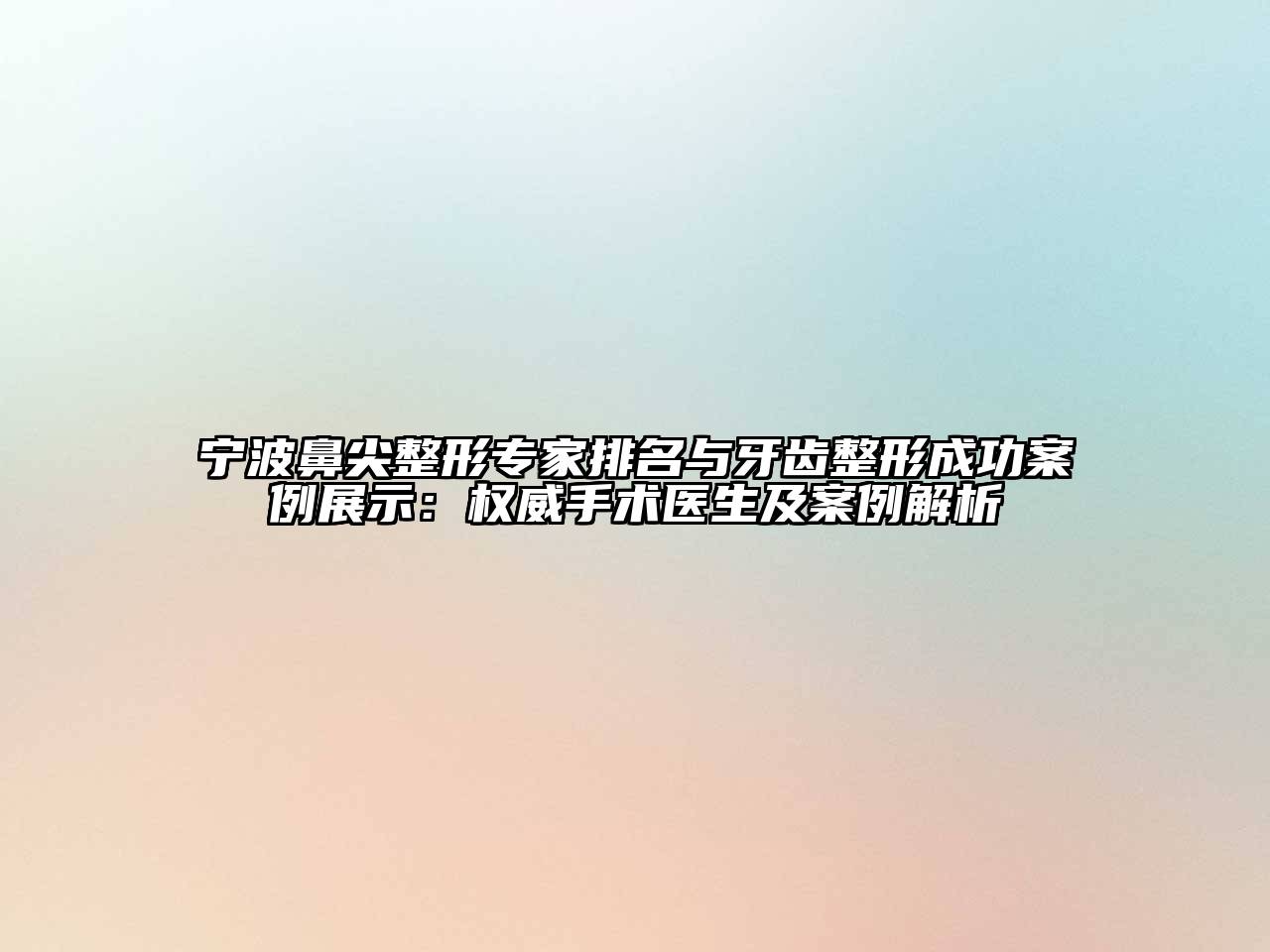 宁波鼻尖整形专家排名与牙齿整形成功案例展示：权威手术医生及案例解析