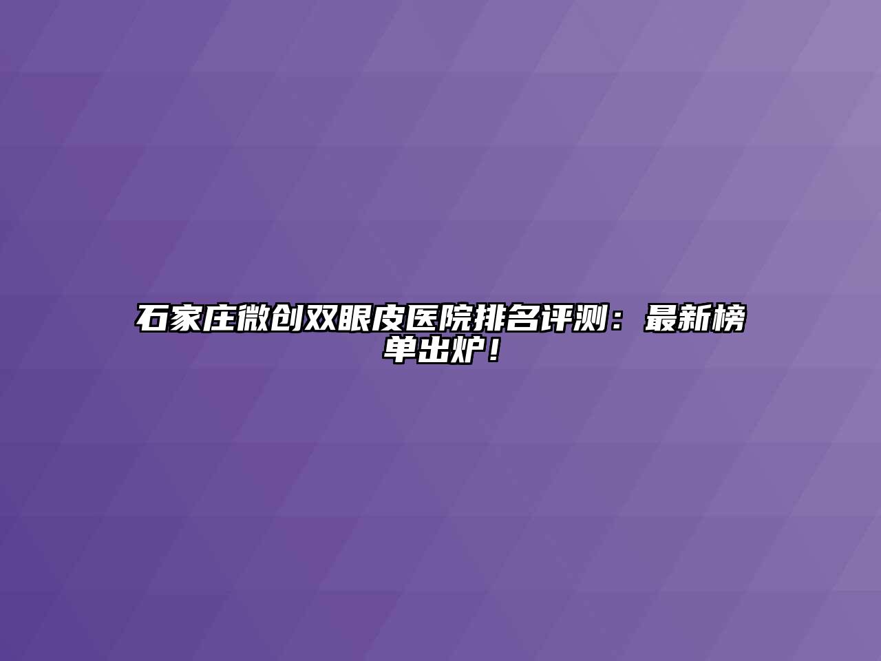 石家庄微创双眼皮医院排名评测：最新榜单出炉！