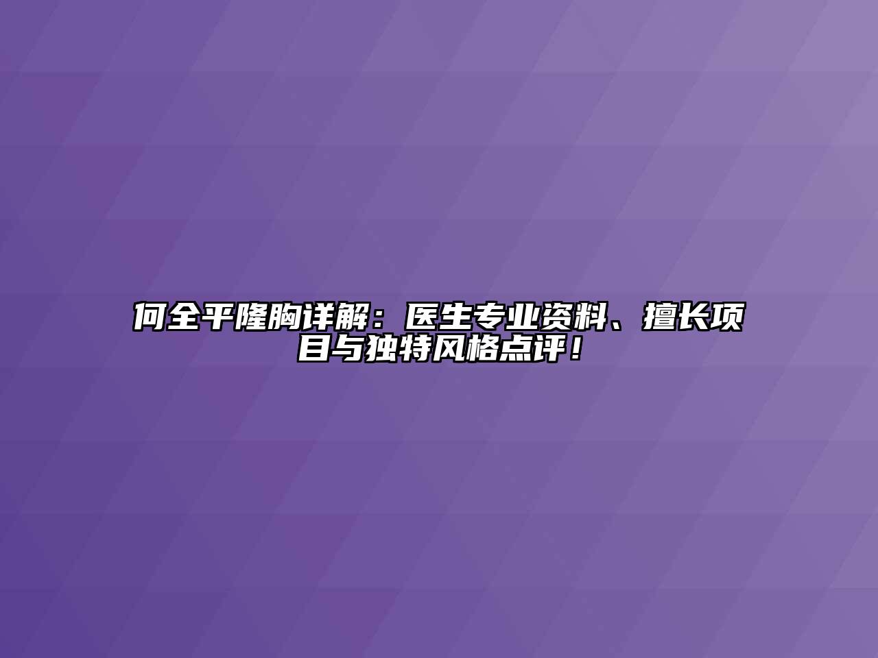 何全平隆胸详解：医生专业资料、擅长项目与独特风格点评！