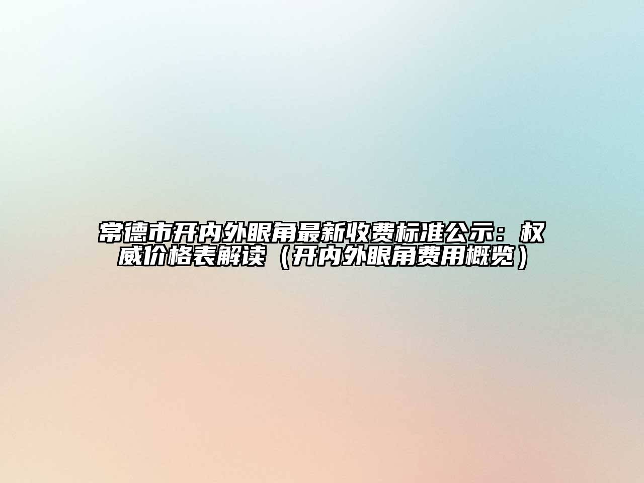 常德市开内外眼角最新收费标准公示：权威价格表解读（开内外眼角费用概览）