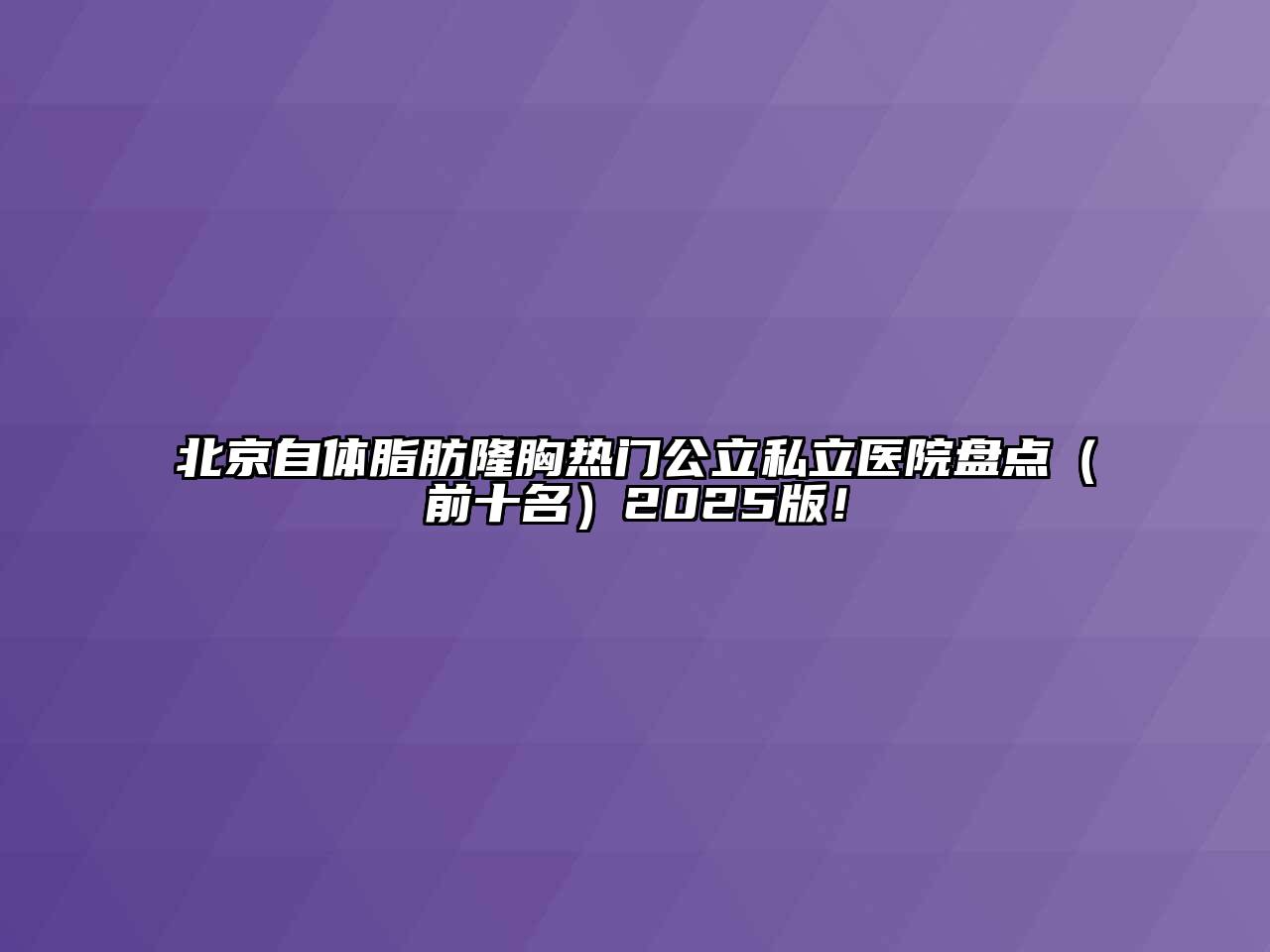 北京自体脂肪隆胸热门公立私立医院盘点（前十名）2025版！