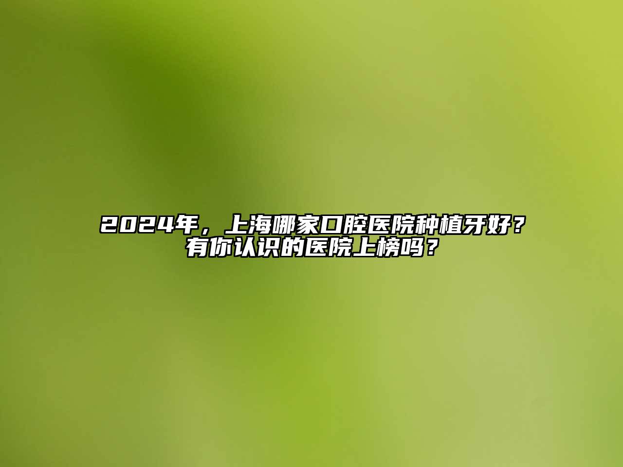 2024年，上海哪家口腔医院种植牙好？有你认识的医院上榜吗？