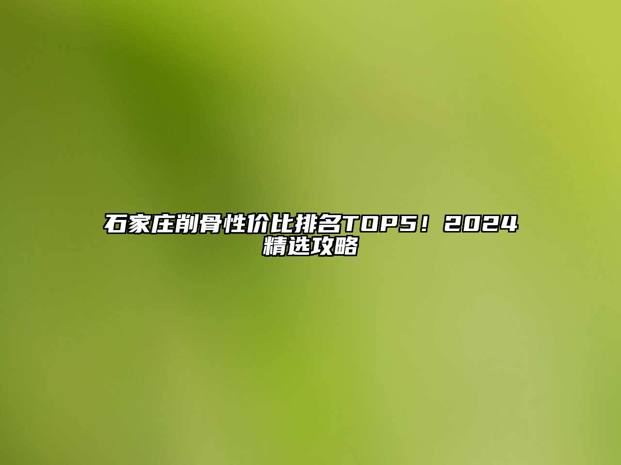 石家庄削骨性价比排名TOP5！2024精选攻略