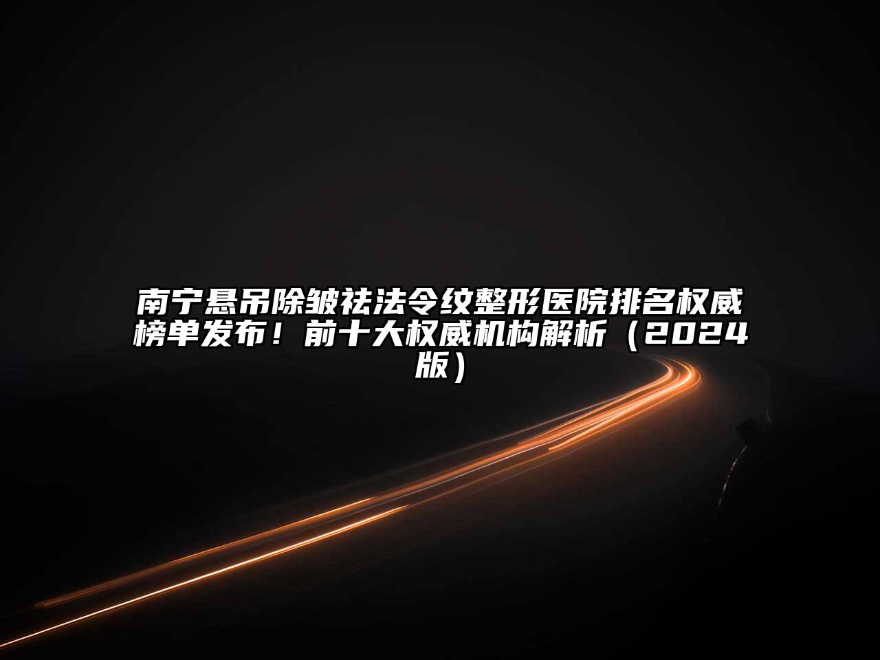 南宁悬吊除皱祛法令纹整形医院排名权威榜单发布！前十大权威机构解析（2024版）