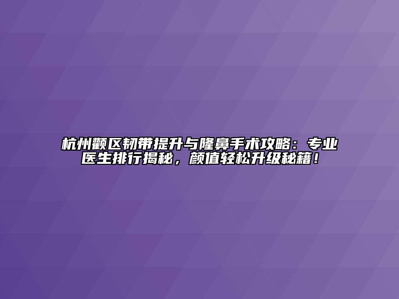 杭州颧区韧带提升与隆鼻手术攻略：专业医生排行揭秘，颜值轻松升级秘籍！