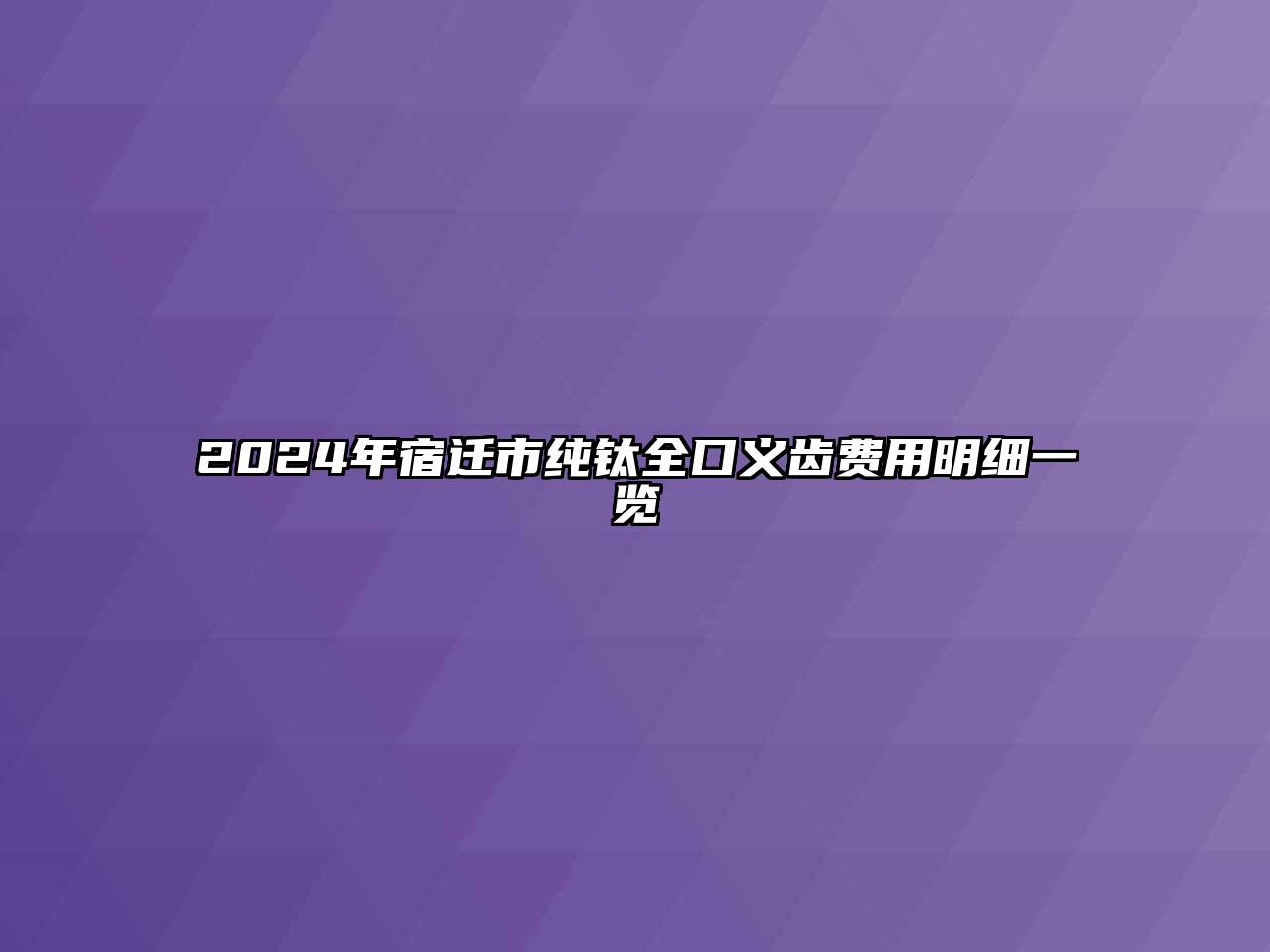 2024年宿迁市纯钛全口义齿费用明细一览