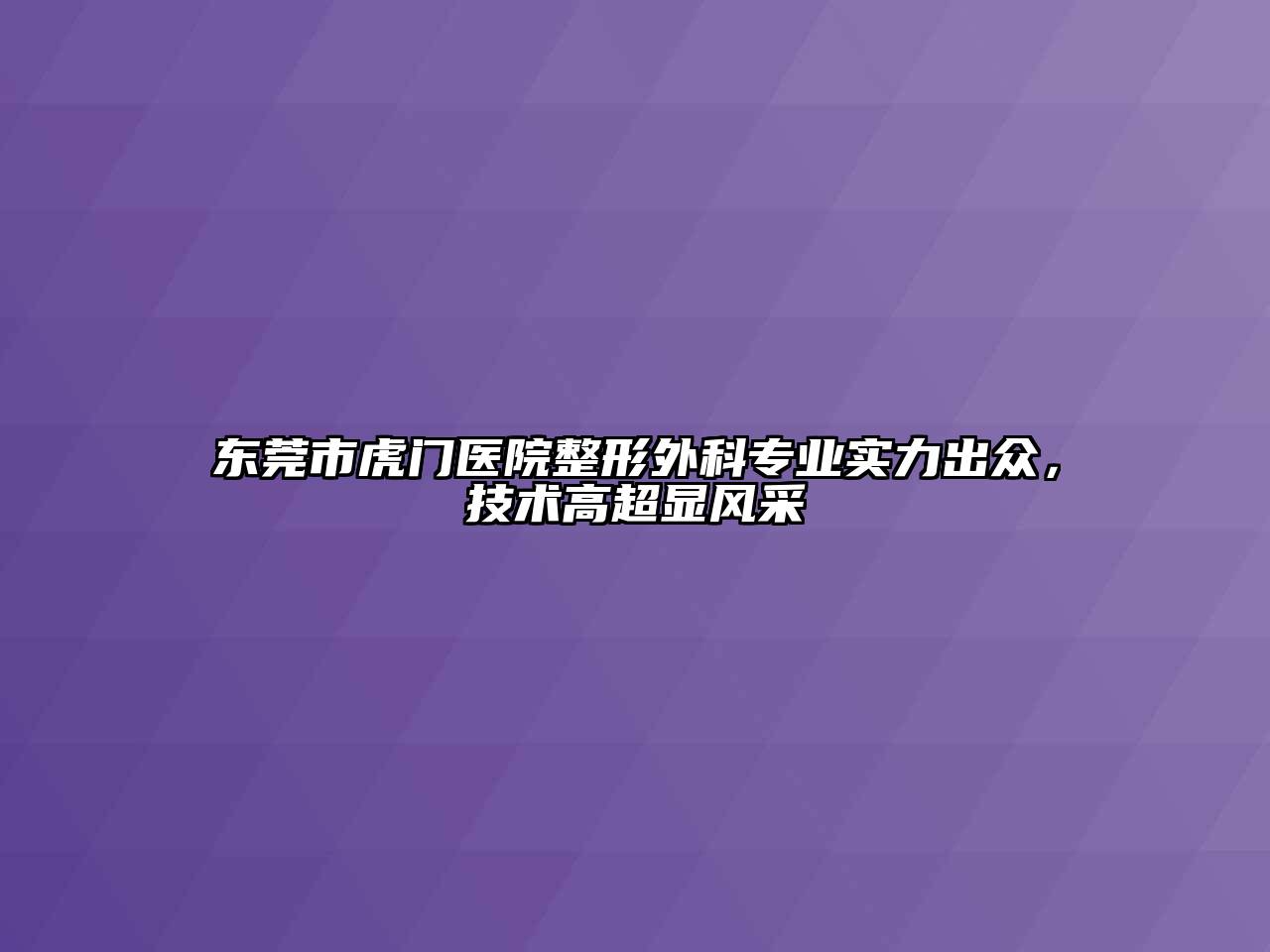 东莞市虎门医院整形外科专业实力出众，技术高超显风采