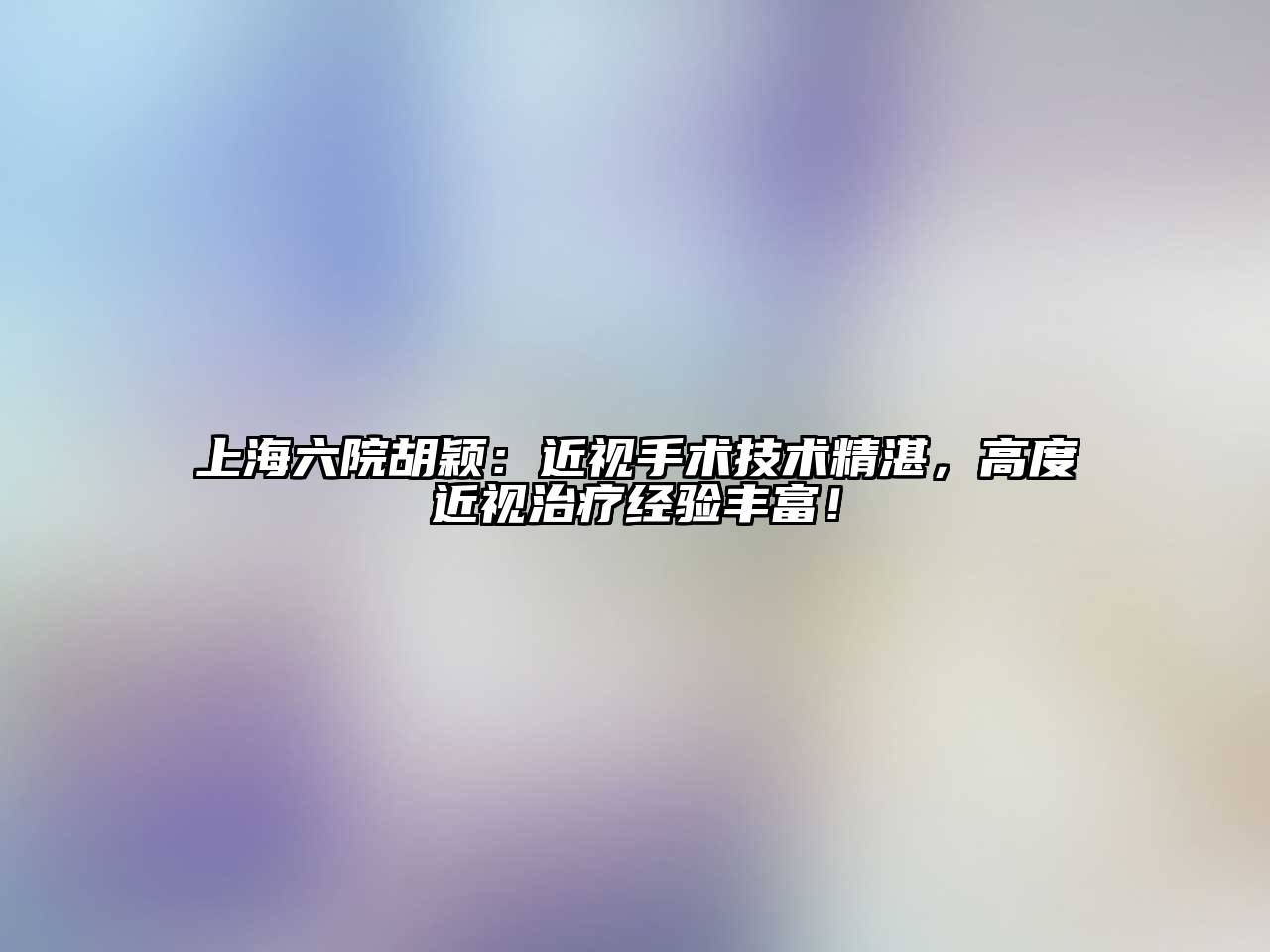 上海六院胡颖：近视手术技术精湛，高度近视治疗经验丰富！