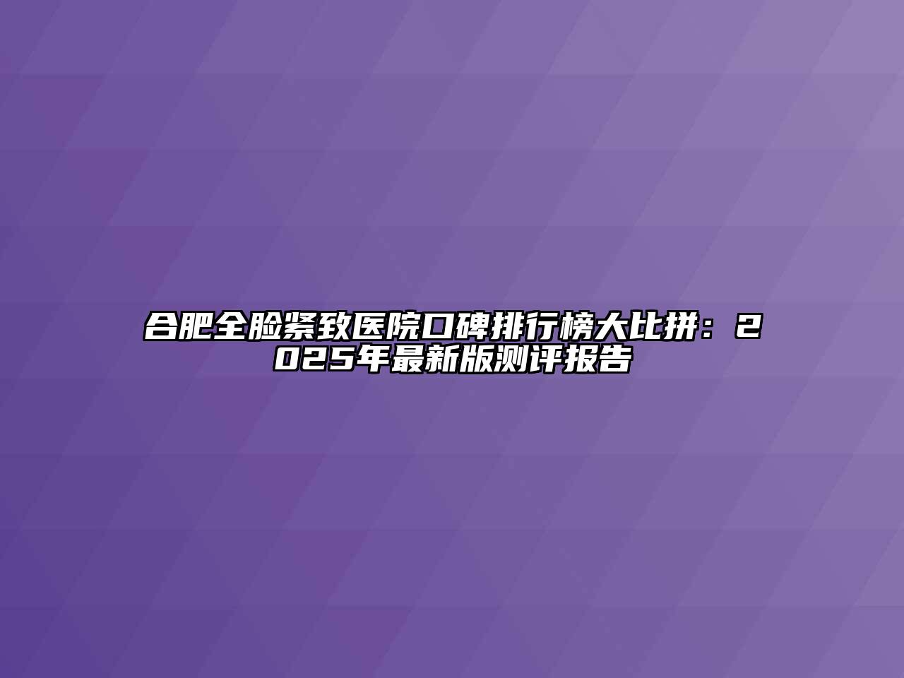 合肥全脸紧致医院口碑排行榜大比拼：2025年最新版测评报告