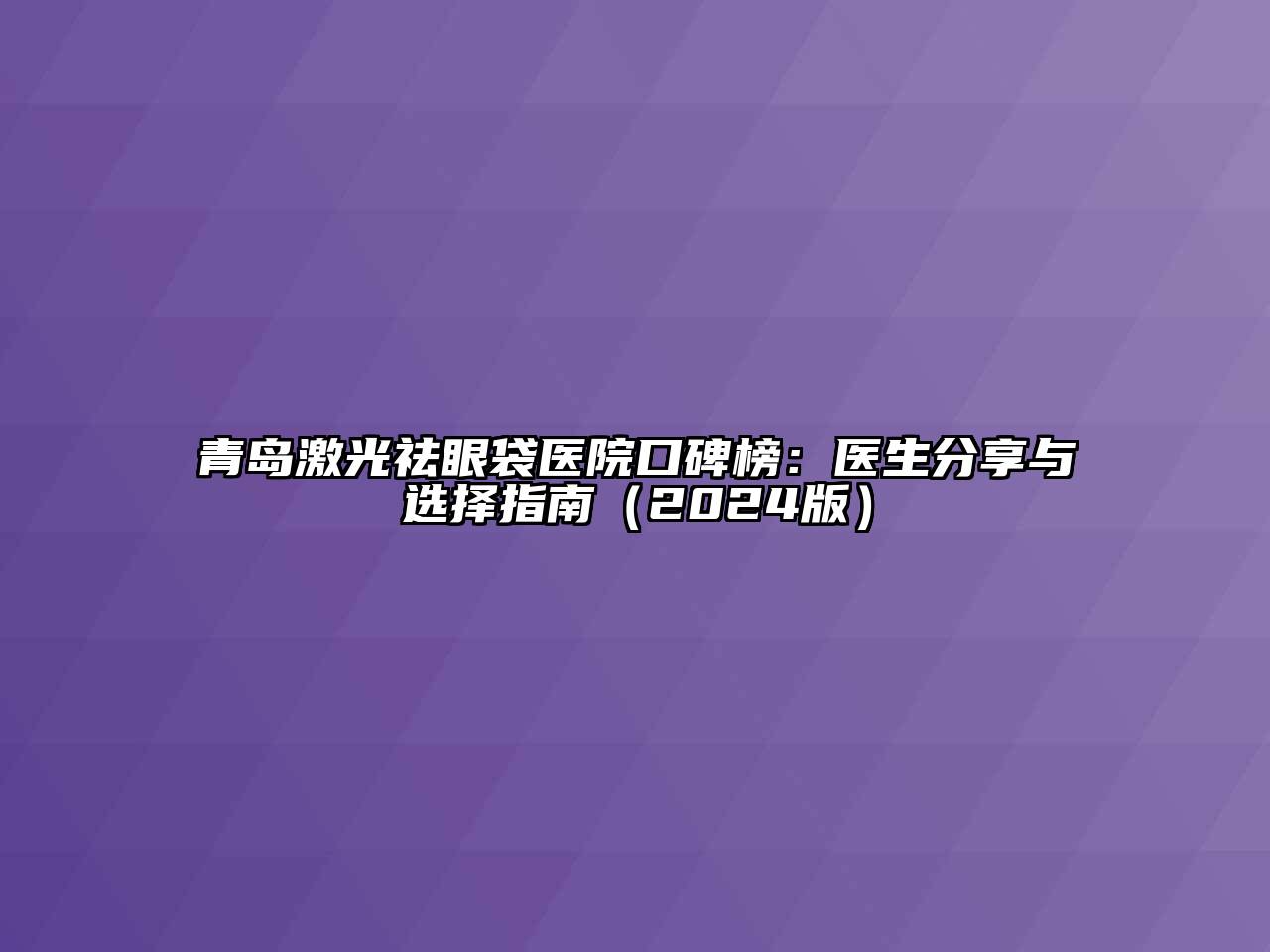 青岛激光祛眼袋医院口碑榜：医生分享与选择指南（2024版）