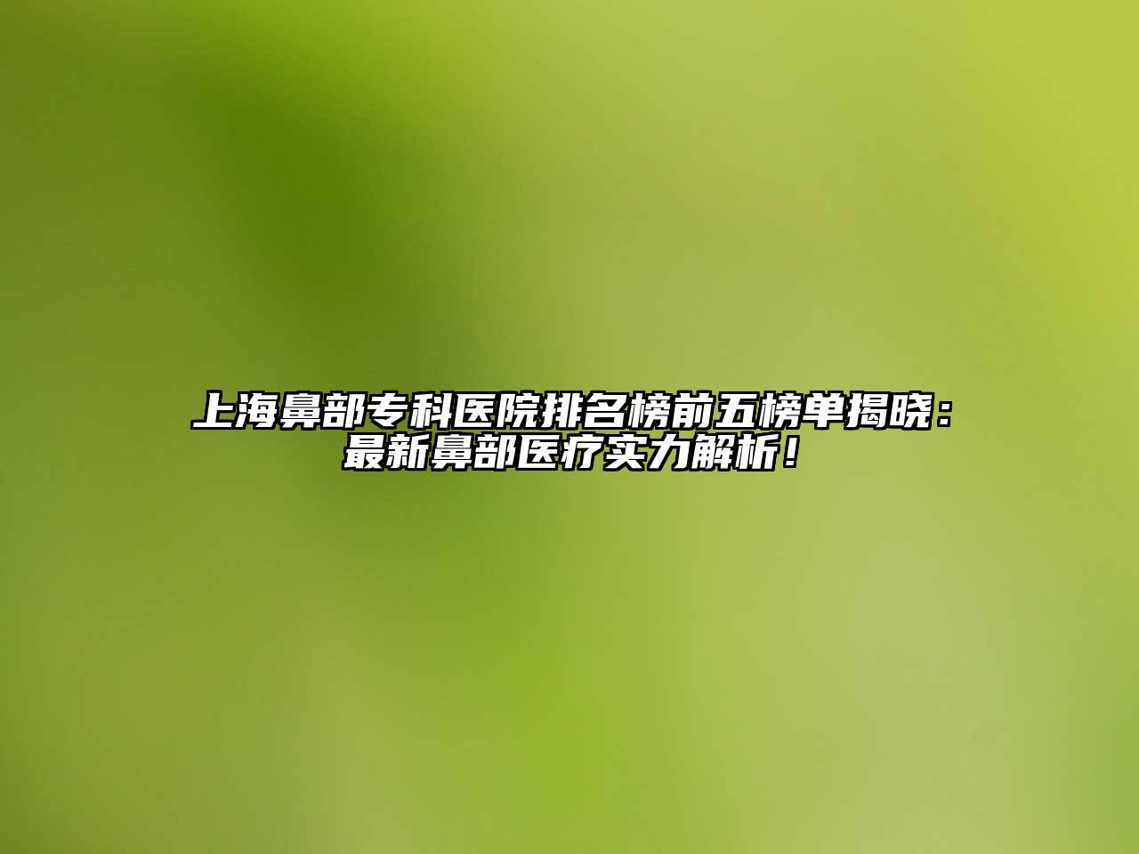 上海鼻部专科医院排名榜前五榜单揭晓：最新鼻部医疗实力解析！