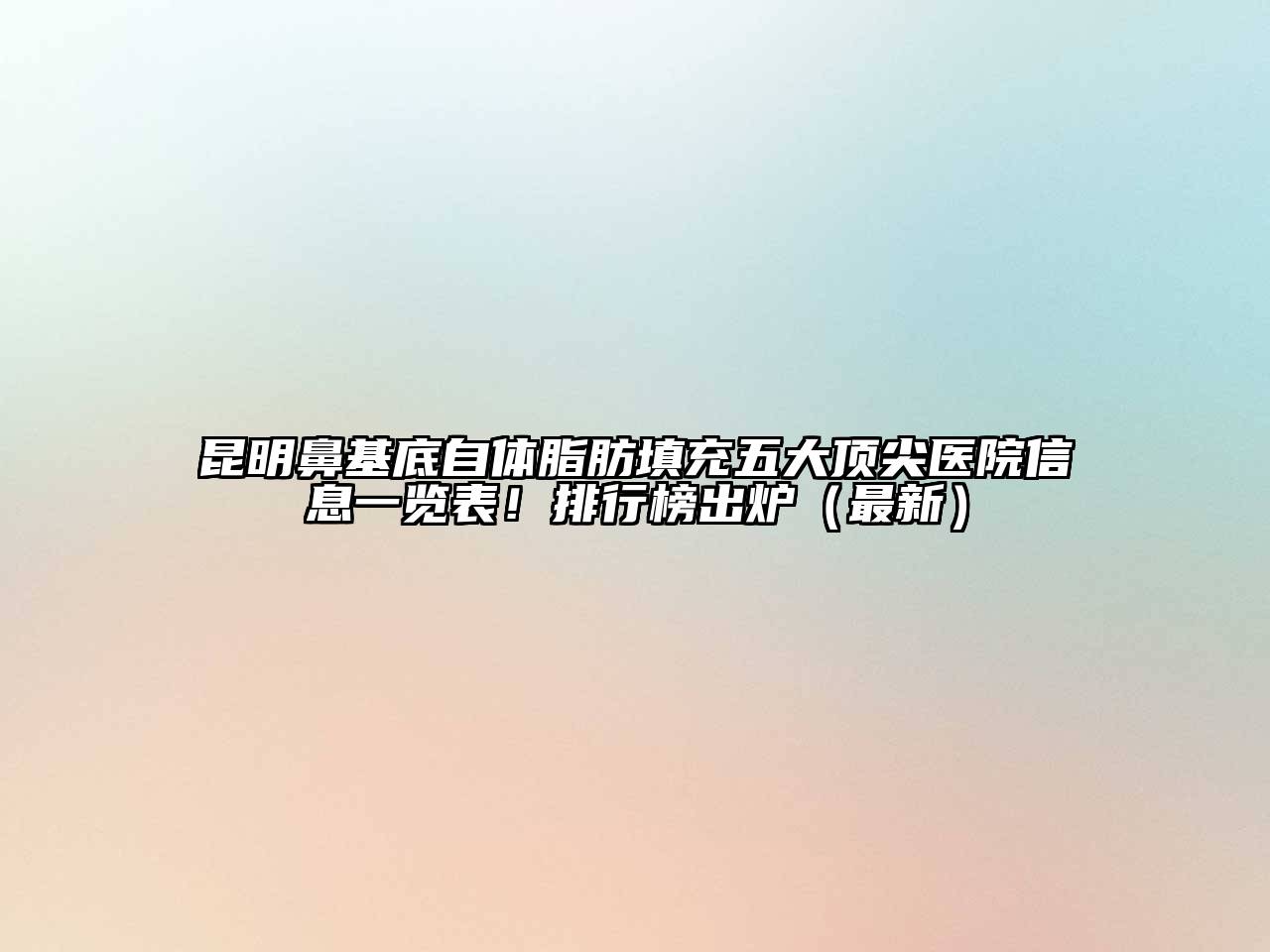 昆明鼻基底自体脂肪填充五大顶尖医院信息一览表！排行榜出炉（最新）