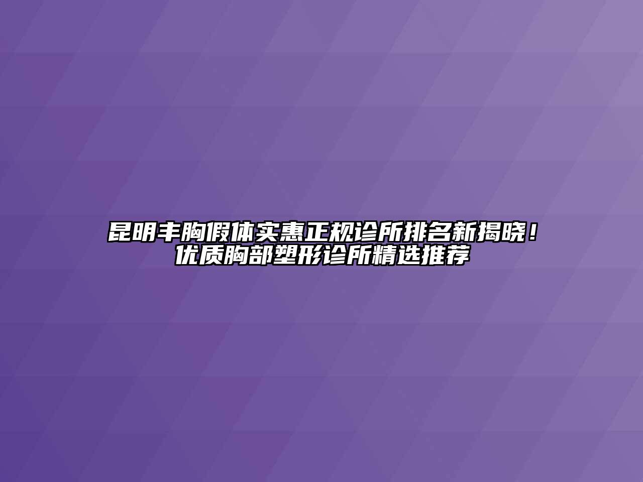 昆明丰胸假体实惠正规诊所排名新揭晓！优质胸部塑形诊所精选推荐