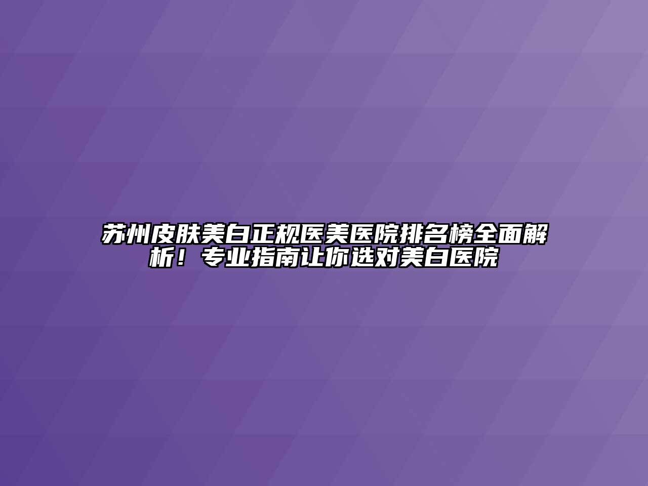 苏州皮肤美白正规医美医院排名榜全面解析！专业指南让你选对美白医院