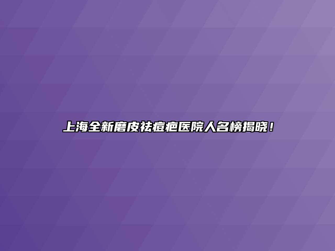 上海全新磨皮祛痘疤医院人名榜揭晓！