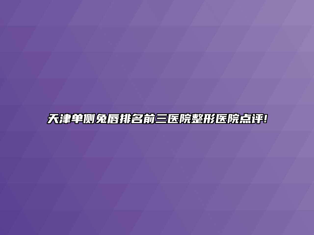 天津单侧兔唇排名前三医院整形医院点评!