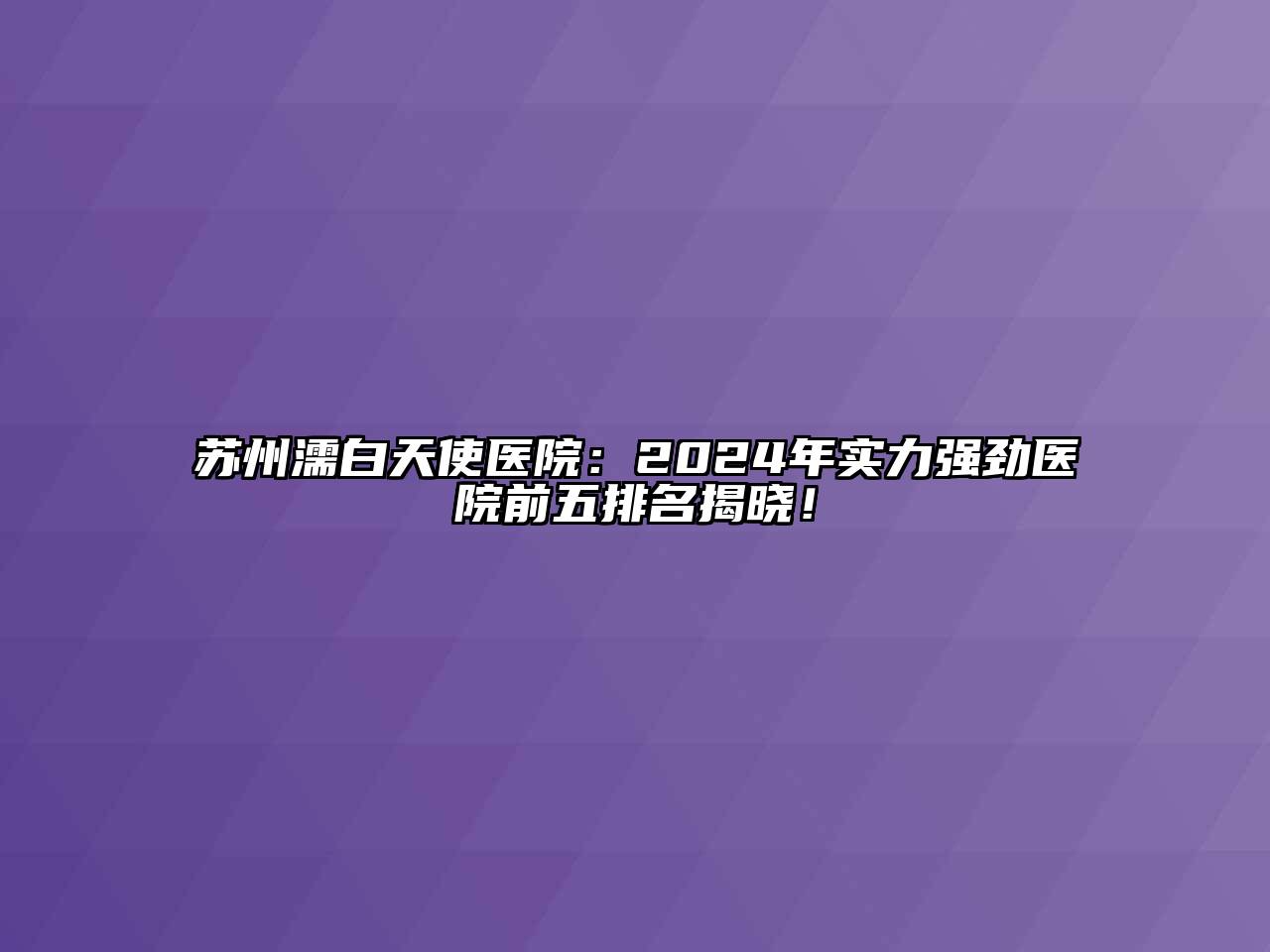 苏州濡白天使医院：2024年实力强劲医院前五排名揭晓！