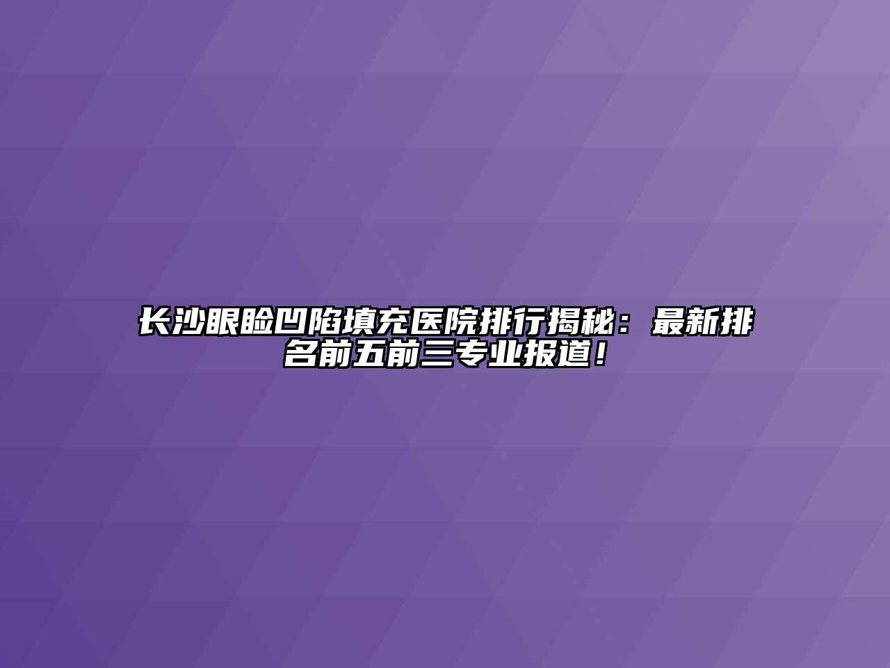 长沙眼睑凹陷填充医院排行揭秘：最新排名前五前三专业报道！