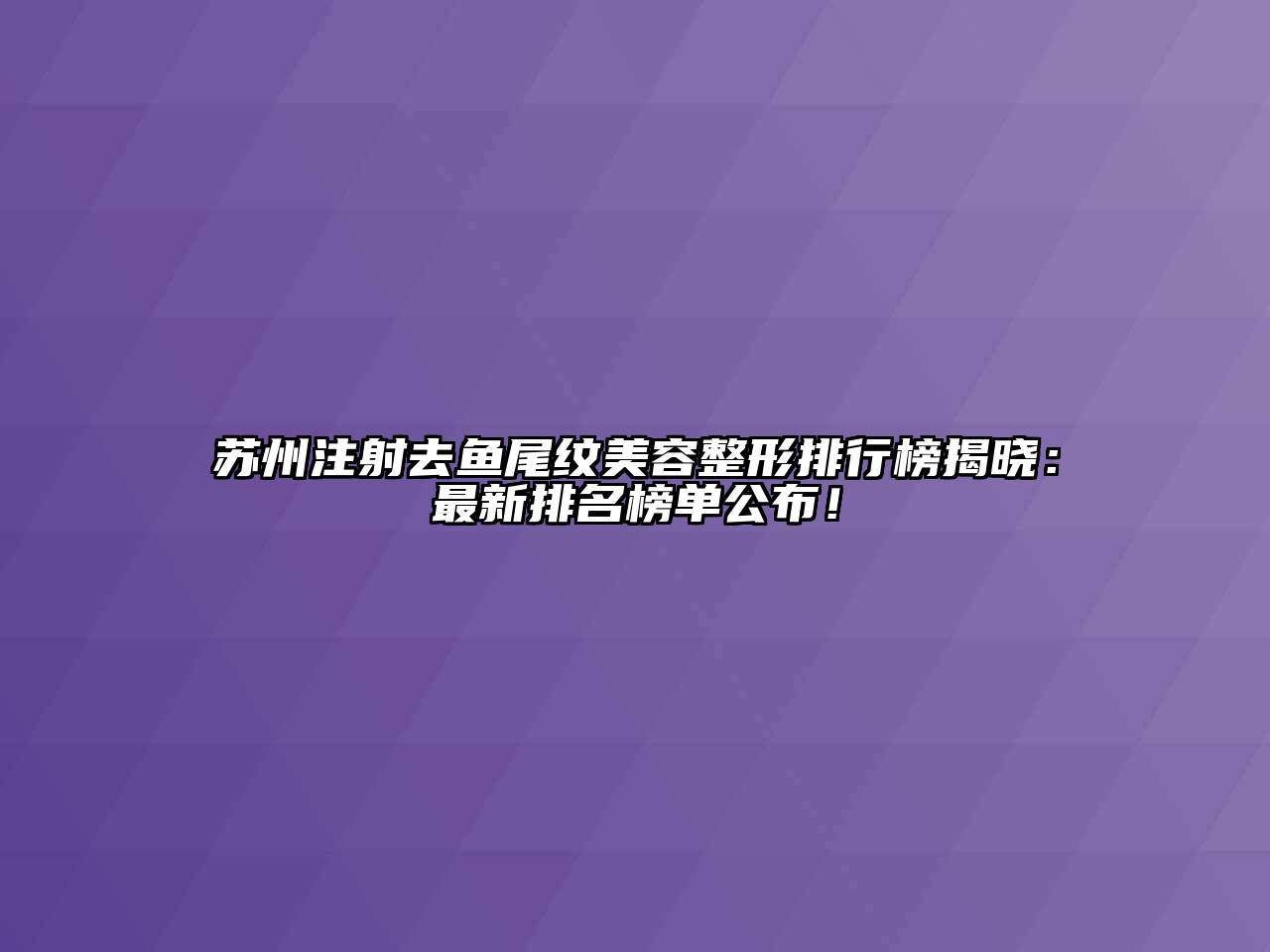 苏州注射去鱼尾纹江南广告
排行榜揭晓：最新排名榜单公布！