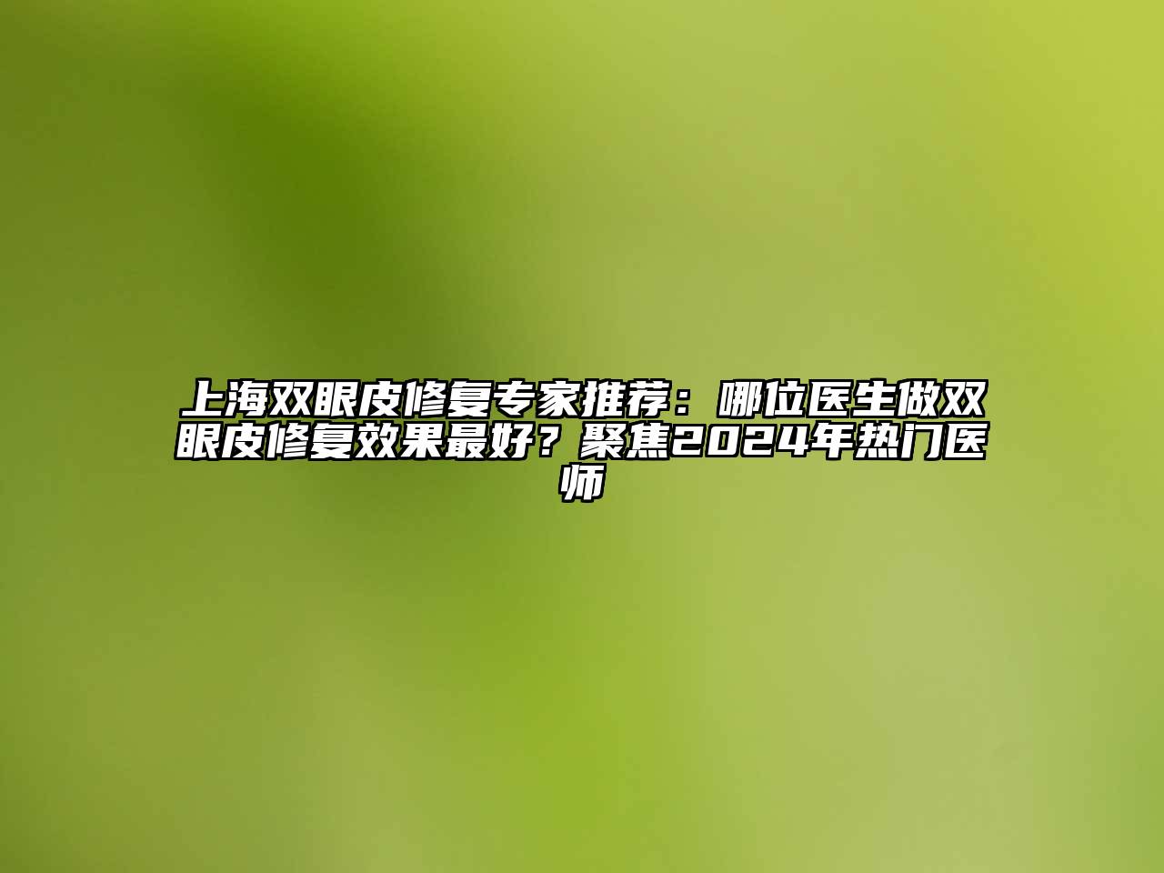 上海双眼皮修复专家推荐：哪位医生做双眼皮修复效果最好？聚焦2024年热门医师