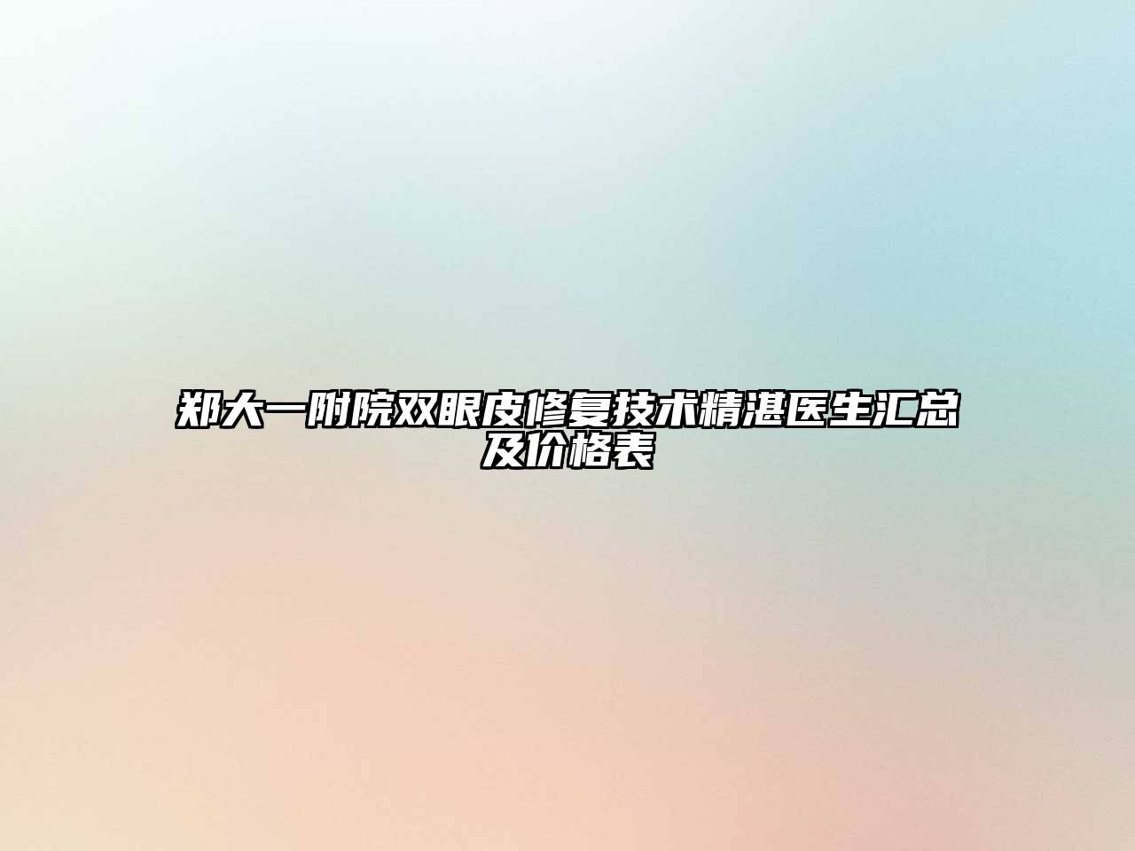 郑大一附院双眼皮修复技术精湛医生汇总及价格表