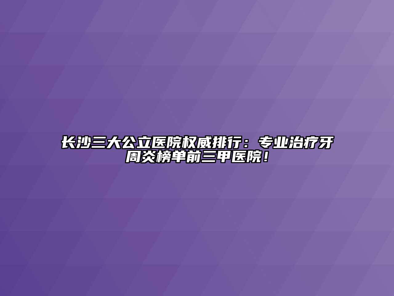 长沙三大公立医院权威排行：专业治疗牙周炎榜单前三甲医院！