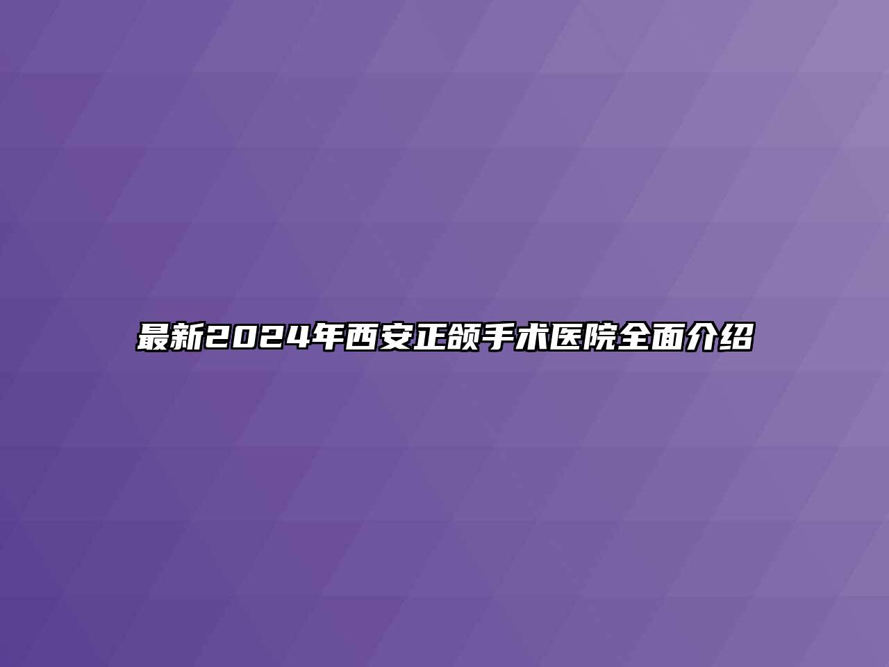 最新2024年西安正颌手术医院全面介绍