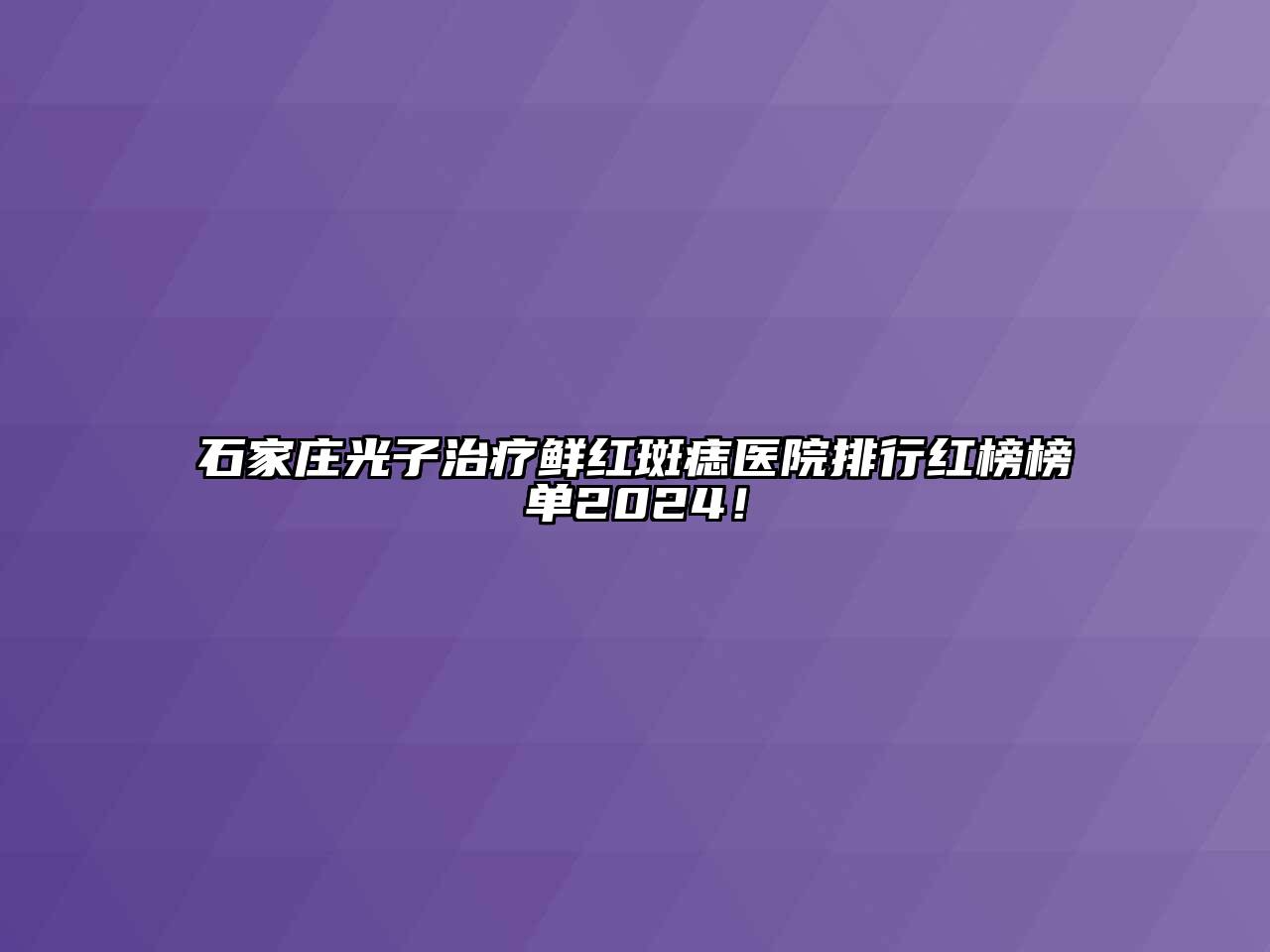 石家庄光子治疗鲜红斑痣医院排行红榜榜单2024！