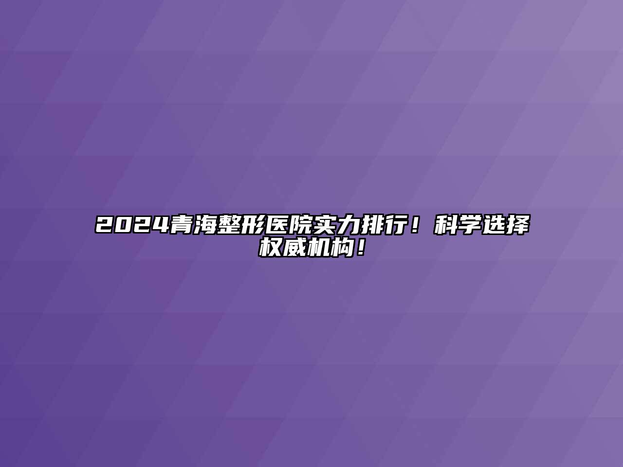 2024青海整形医院实力排行！科学选择权威机构！