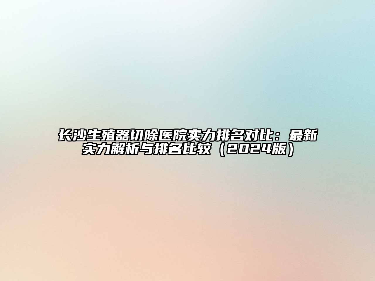 长沙生殖器切除医院实力排名对比：最新实力解析与排名比较（2024版）