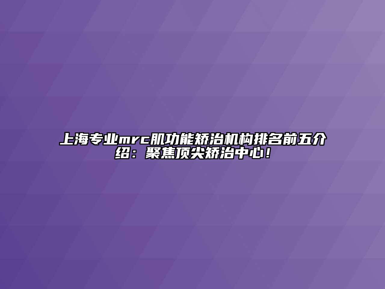 上海专业mrc肌功能矫治机构排名前五介绍：聚焦顶尖矫治中心！