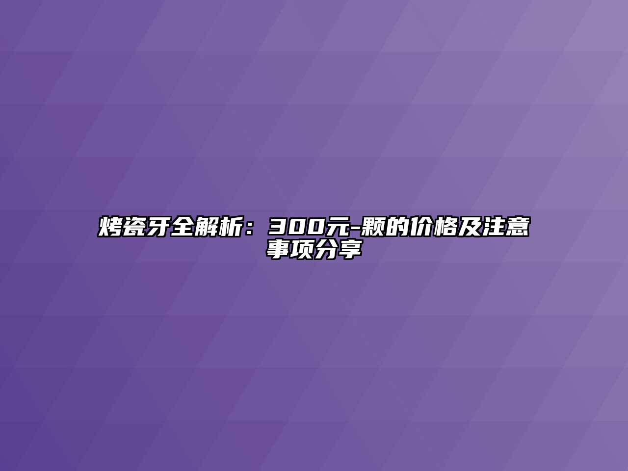 烤瓷牙全解析：300元-颗的价格及注意事项分享