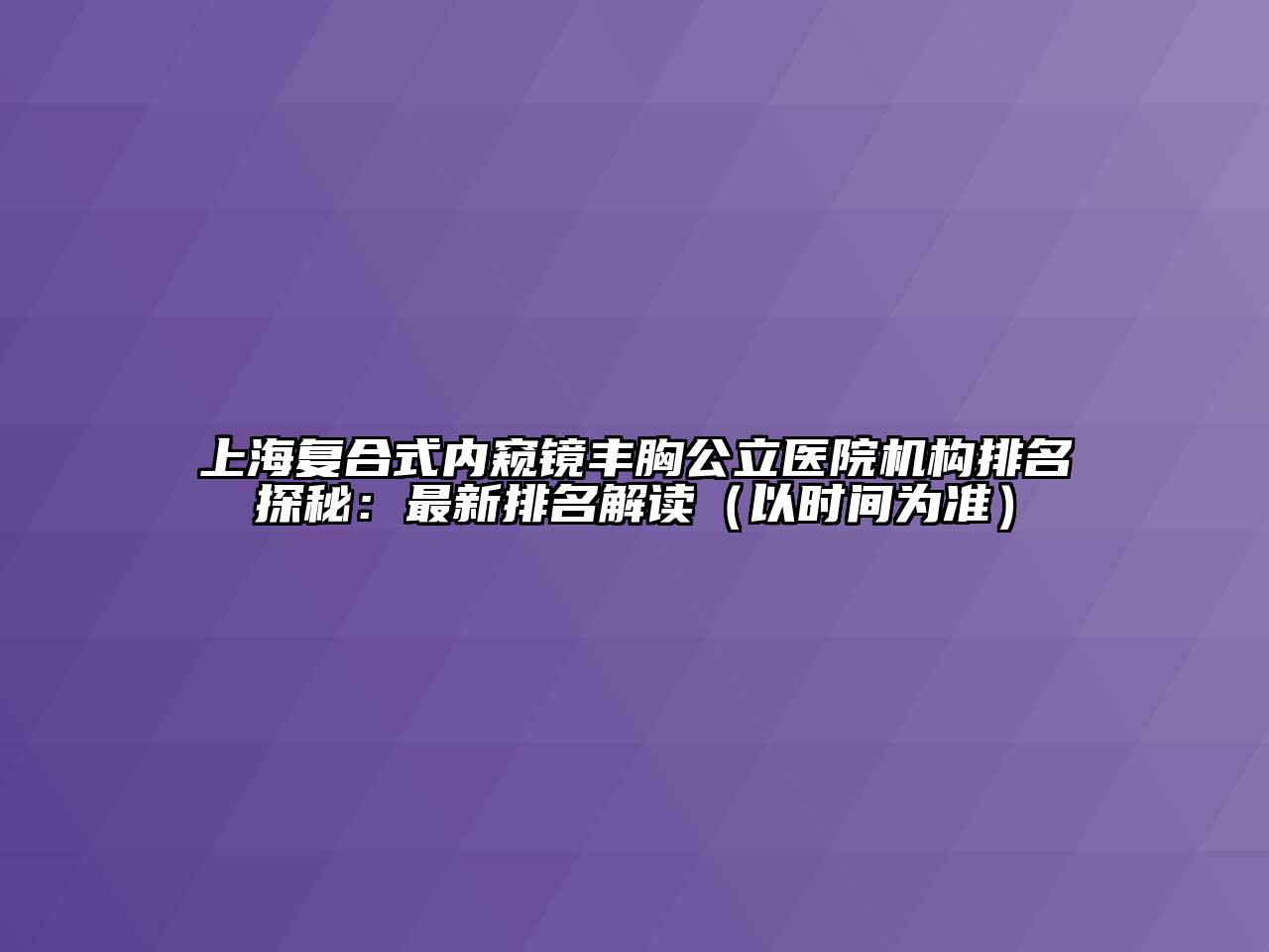 上海复合式内窥镜丰胸公立医院机构排名探秘：最新排名解读（以时间为准）