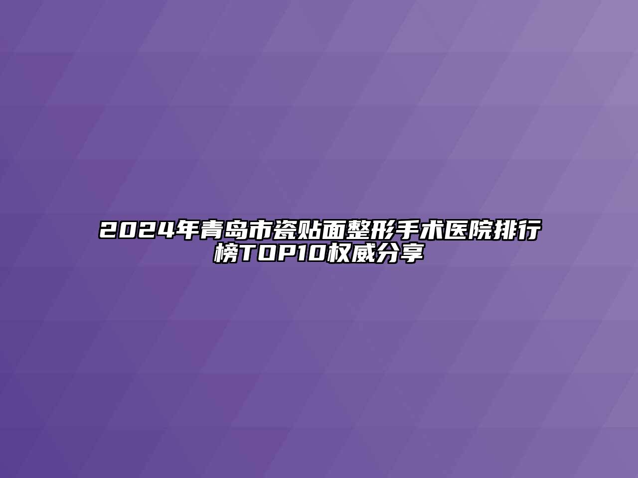 2024年青岛市瓷贴面整形手术医院排行榜TOP10权威分享