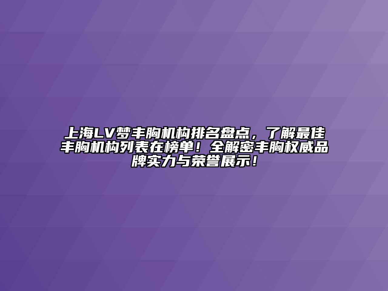 上海LV梦丰胸机构排名盘点，了解最佳丰胸机构列表在榜单！全解密丰胸权威品牌实力与荣誉展示！