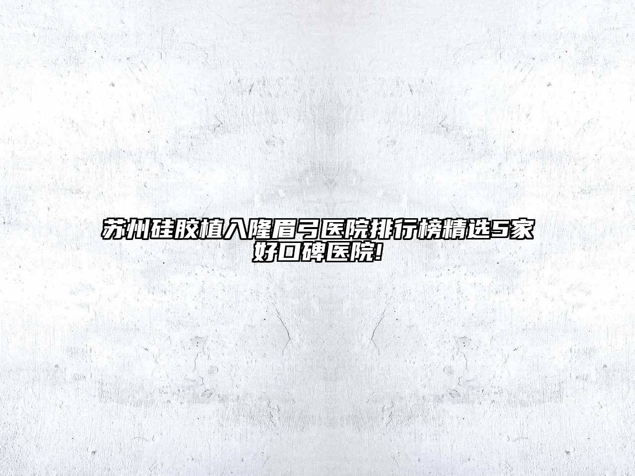 苏州硅胶植入隆眉弓医院排行榜精选5家好口碑医院!