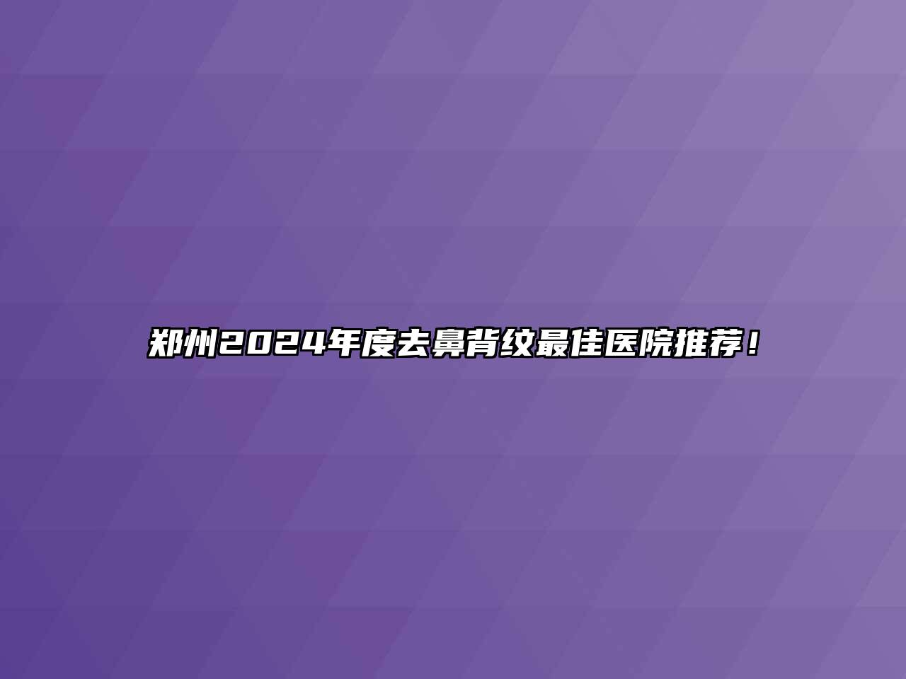 郑州2024年度去鼻背纹最佳医院推荐！