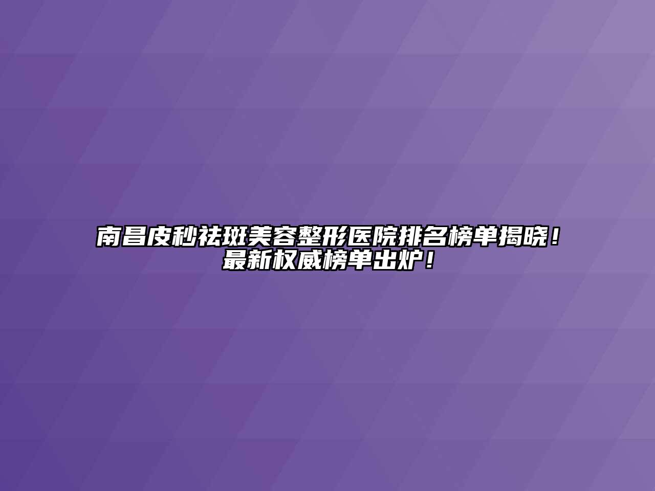 南昌皮秒祛斑江南广告
医院排名榜单揭晓！最新权威榜单出炉！