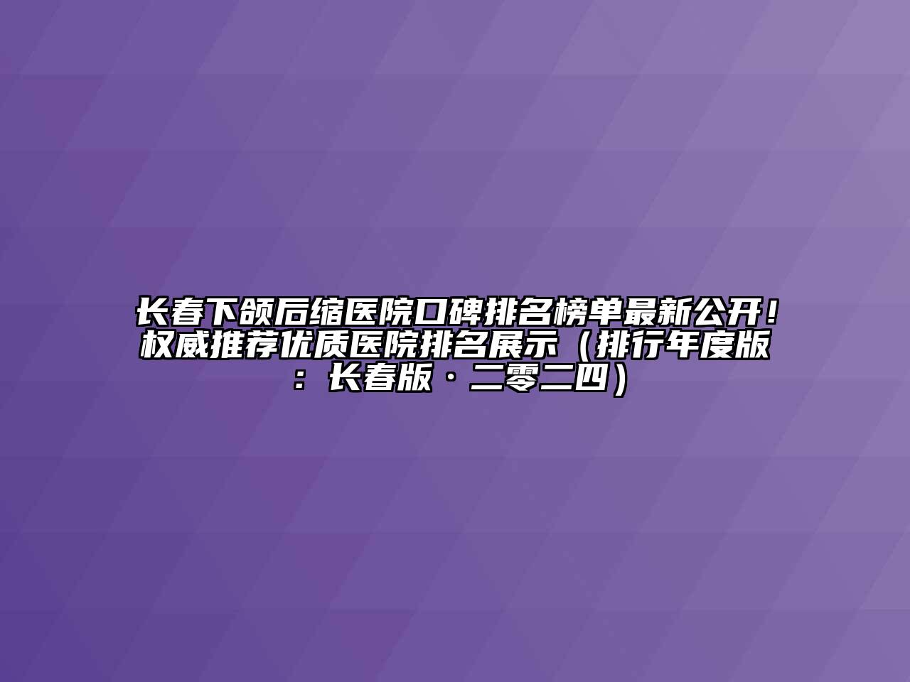 长春下颌后缩医院口碑排名榜单最新公开！权威推荐优质医院排名展示（排行年度版：长春版·二零二四）