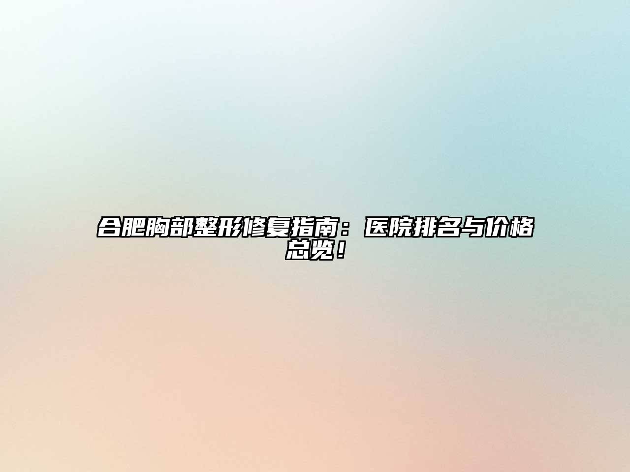 合肥胸部整形修复指南：医院排名与价格总览！