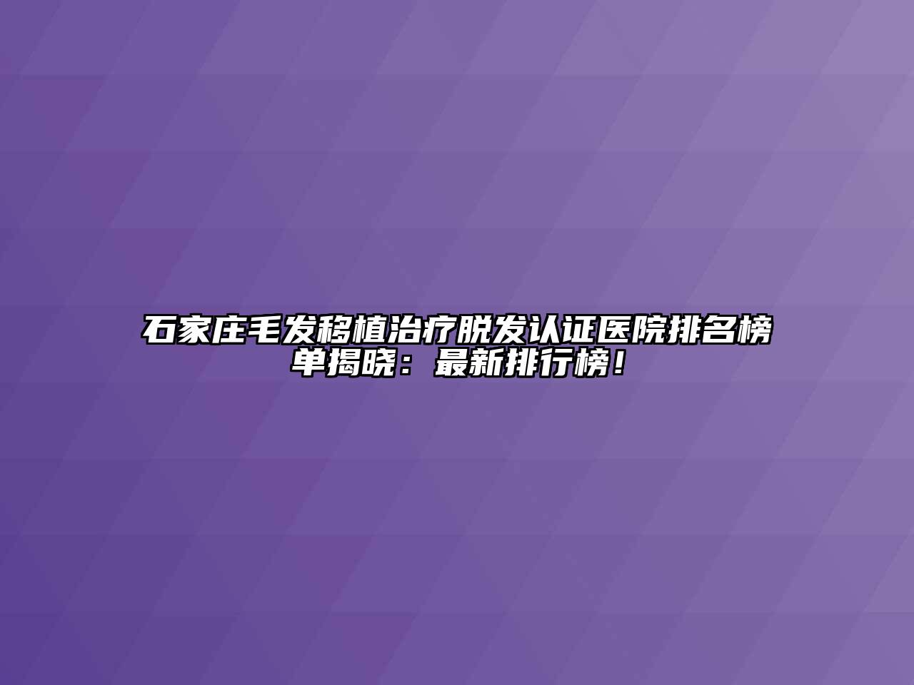 石家庄毛发移植治疗脱发认证医院排名榜单揭晓：最新排行榜！