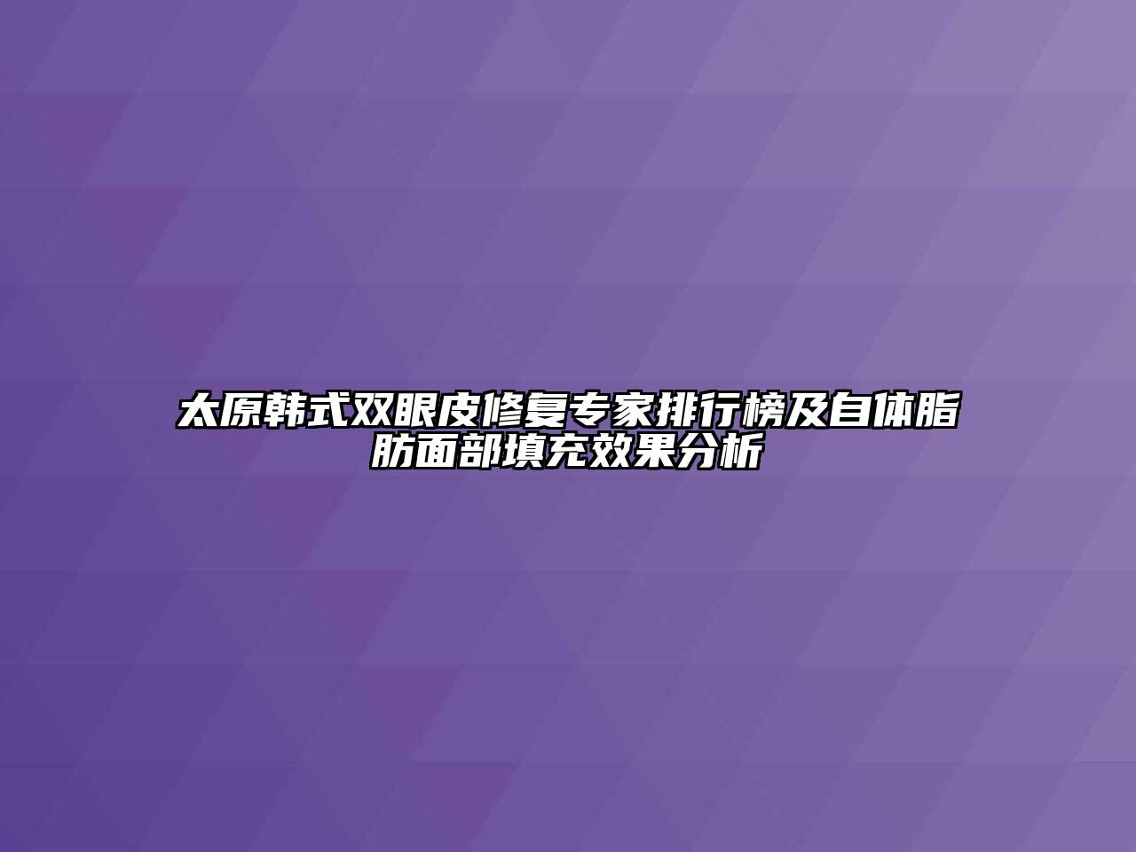 太原韩式双眼皮修复专家排行榜及自体脂肪面部填充效果分析